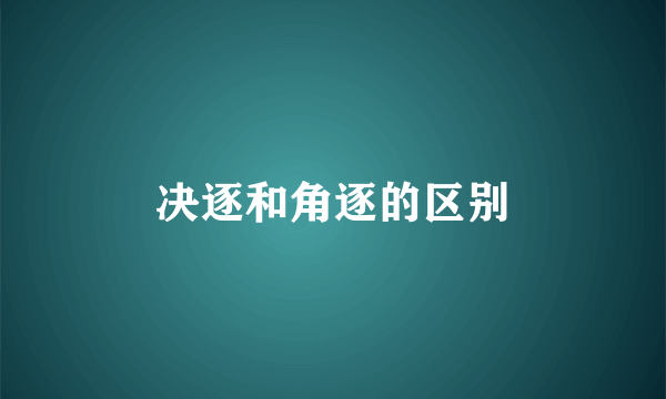 决逐和角逐的区别