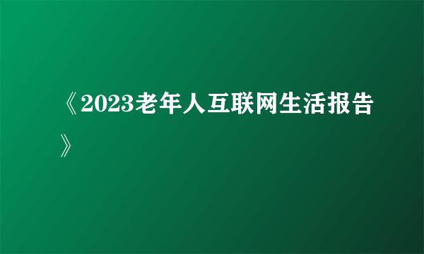《2023老年人互联网生活报告》