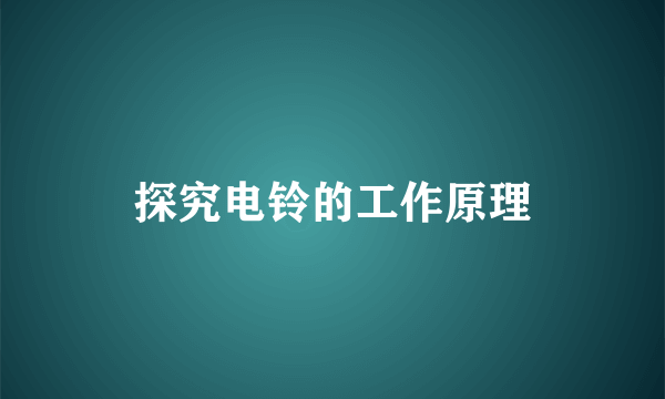 探究电铃的工作原理