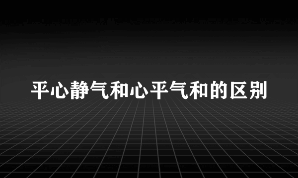 平心静气和心平气和的区别