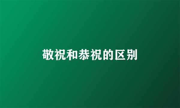 敬祝和恭祝的区别