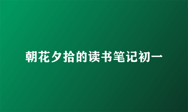 朝花夕拾的读书笔记初一