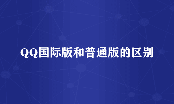 QQ国际版和普通版的区别