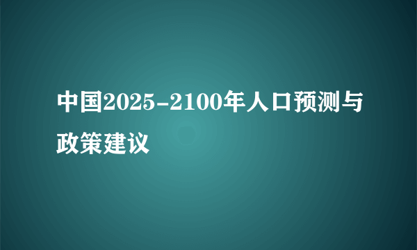 中国2025-2100年人口预测与政策建议
