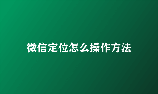 微信定位怎么操作方法