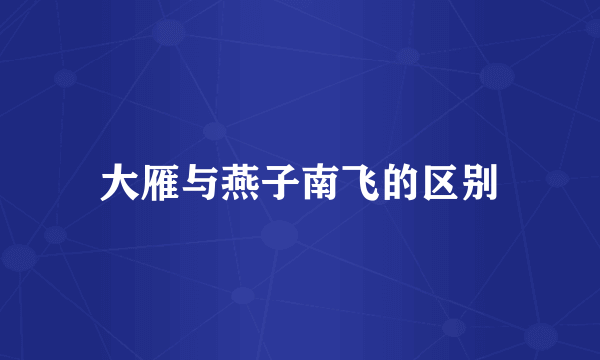 大雁与燕子南飞的区别