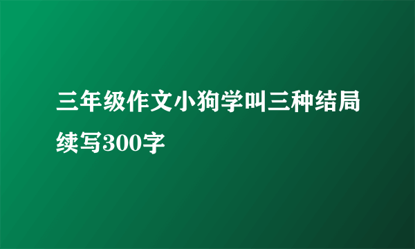 三年级作文小狗学叫三种结局续写300字