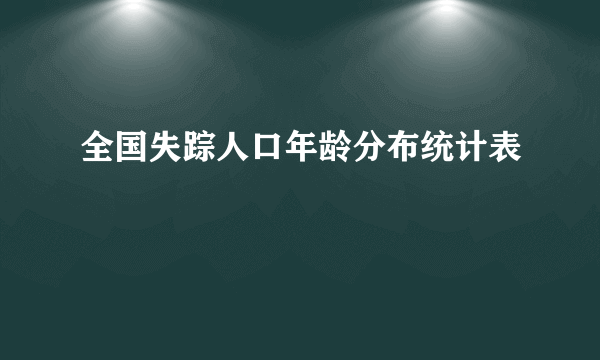 全国失踪人口年龄分布统计表