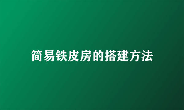 简易铁皮房的搭建方法