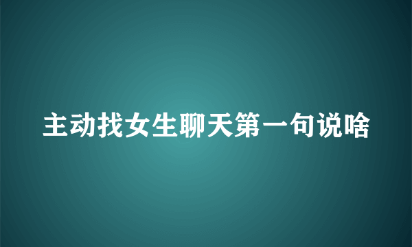 主动找女生聊天第一句说啥