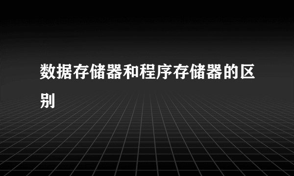 数据存储器和程序存储器的区别