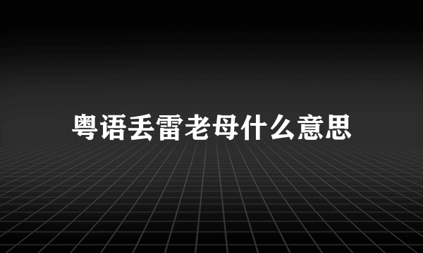 粤语丢雷老母什么意思