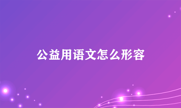 公益用语文怎么形容