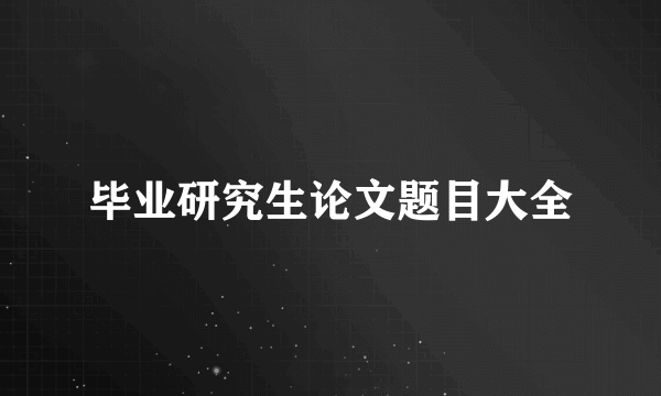 毕业研究生论文题目大全