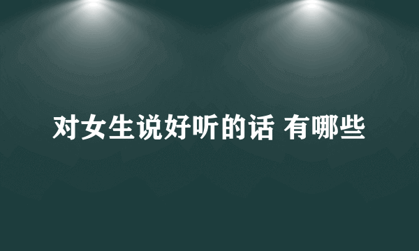 对女生说好听的话 有哪些
