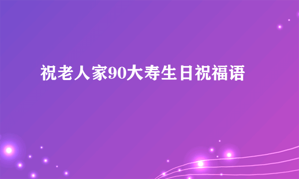 祝老人家90大寿生日祝福语