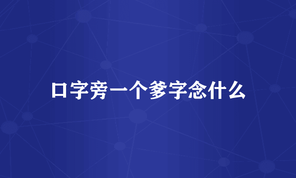 口字旁一个爹字念什么