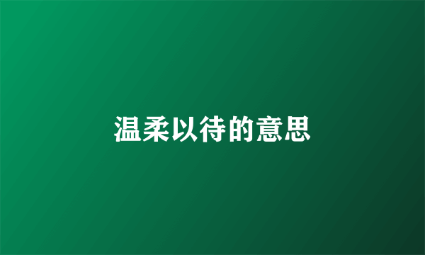 温柔以待的意思