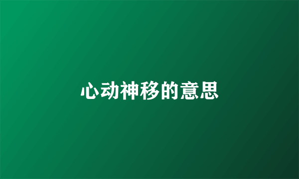 心动神移的意思