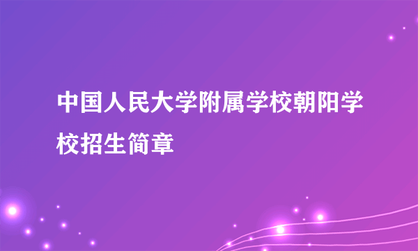 中国人民大学附属学校朝阳学校招生简章