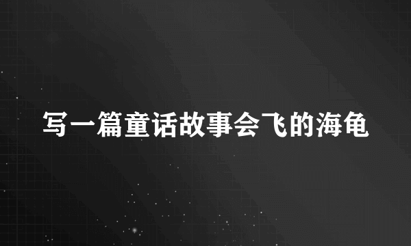 写一篇童话故事会飞的海龟