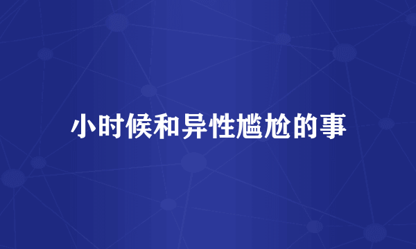小时候和异性尴尬的事