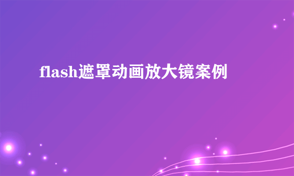 flash遮罩动画放大镜案例