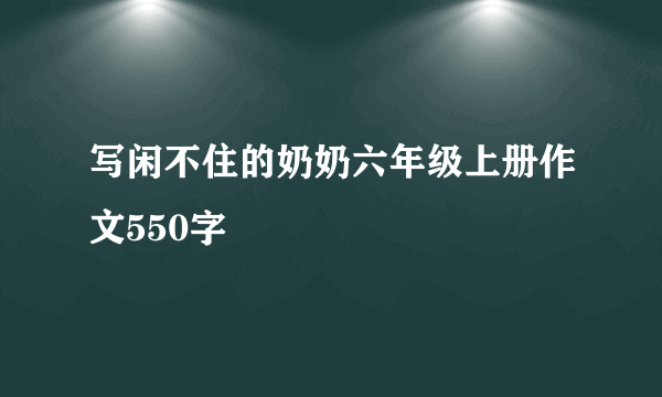写闲不住的奶奶六年级上册作文550字