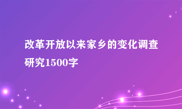 改革开放以来家乡的变化调查研究1500字