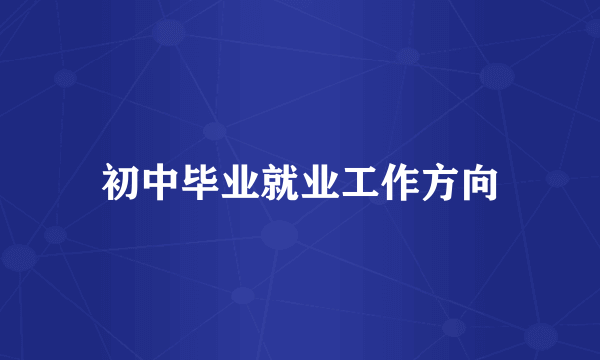 初中毕业就业工作方向