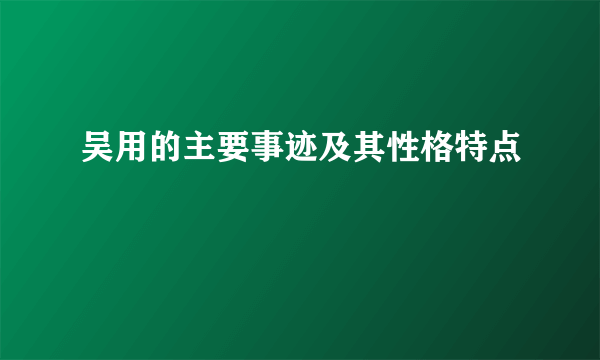 吴用的主要事迹及其性格特点