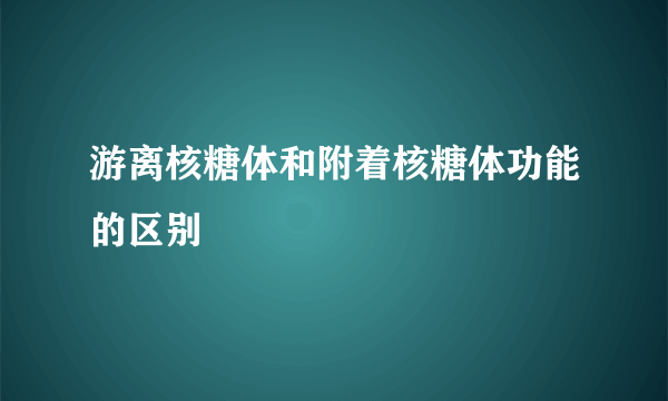 游离核糖体和附着核糖体功能的区别