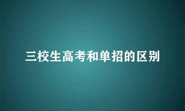 三校生高考和单招的区别