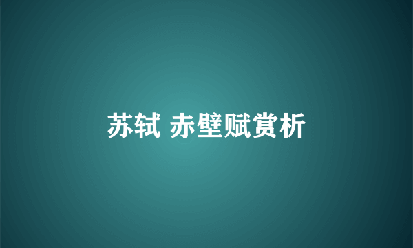 苏轼 赤壁赋赏析