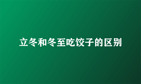 立冬和冬至吃饺子的区别