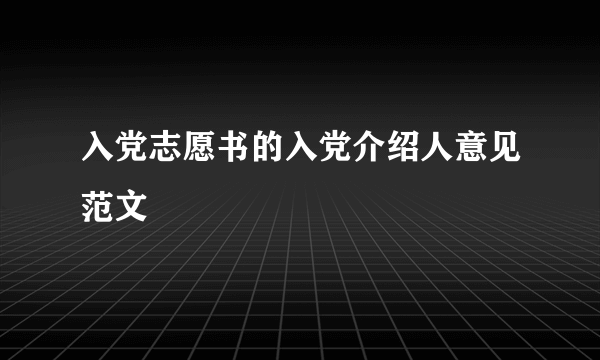 入党志愿书的入党介绍人意见范文