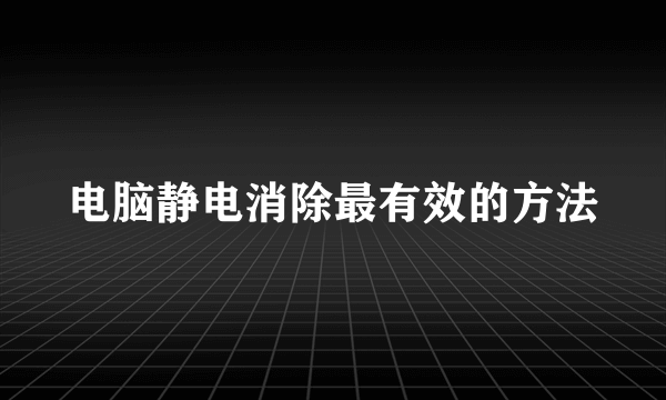 电脑静电消除最有效的方法
