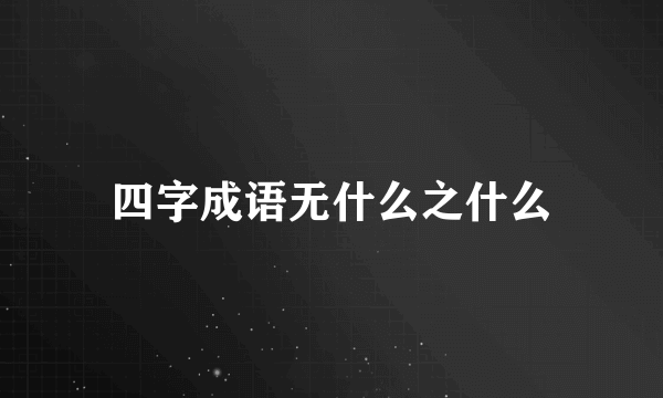四字成语无什么之什么