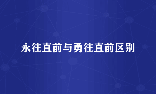 永往直前与勇往直前区别