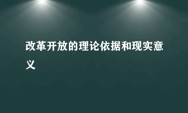 改革开放的理论依据和现实意义