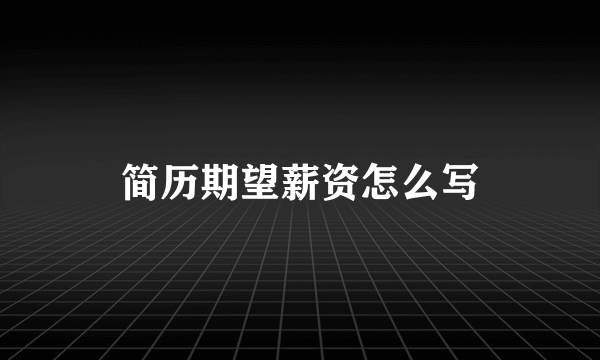 简历期望薪资怎么写