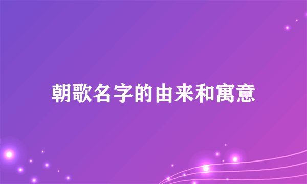 朝歌名字的由来和寓意