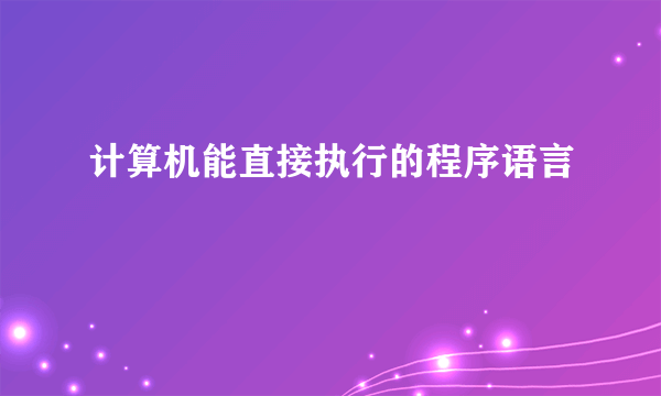 计算机能直接执行的程序语言