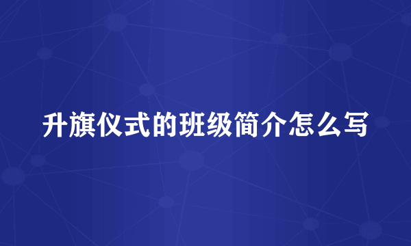 升旗仪式的班级简介怎么写
