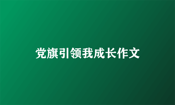 党旗引领我成长作文