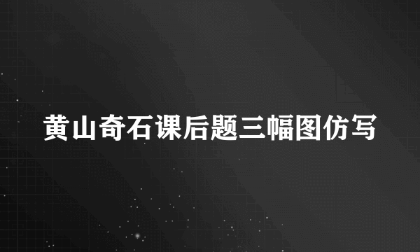 黄山奇石课后题三幅图仿写