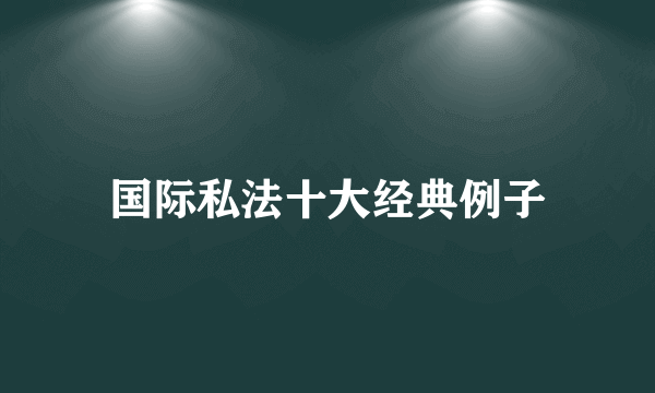 国际私法十大经典例子