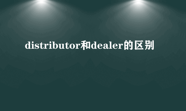 distributor和dealer的区别