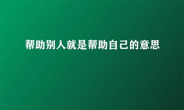 帮助别人就是帮助自己的意思
