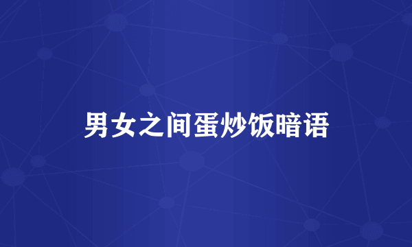 男女之间蛋炒饭暗语